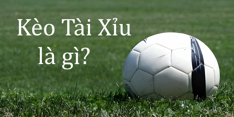 Kèo tài xỉu là gì?